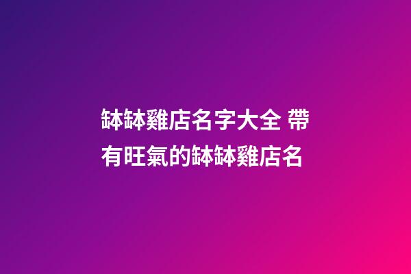 缽缽雞店名字大全 帶有旺氣的缽缽雞店名-第1張-店鋪起名-玄機派